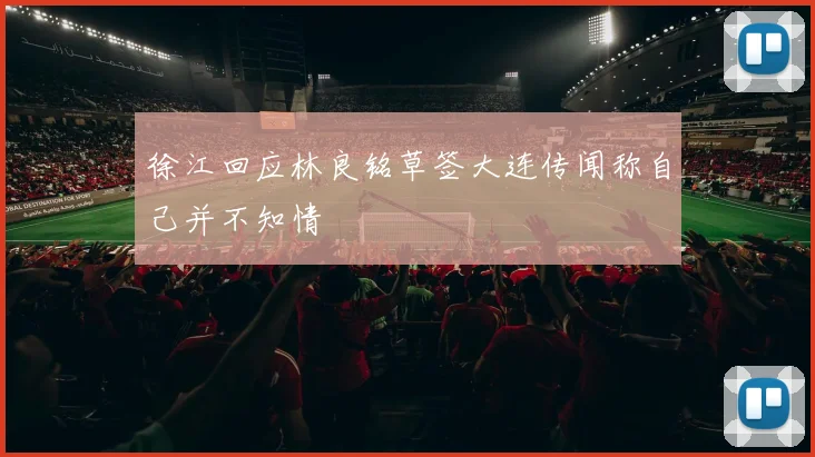 徐江回应林良铭草签大连传闻称自己并不知情