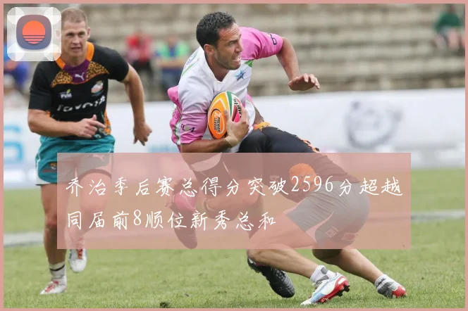 乔治季后赛总得分突破2596分超越同届前8顺位新秀总和