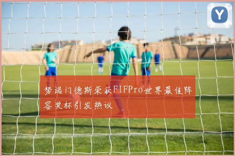 努诺门德斯荣获FIFPro世界最佳阵容奖杯引发热议