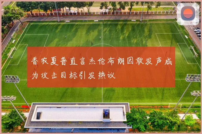 香农夏普直言杰伦布朗因敢发声成为攻击目标引发热议