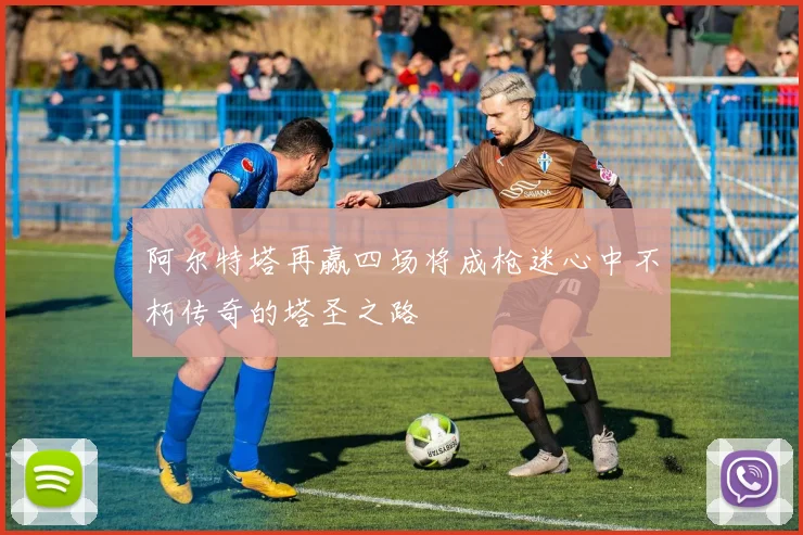 阿尔特塔再赢四场将成枪迷心中不朽传奇的塔圣之路