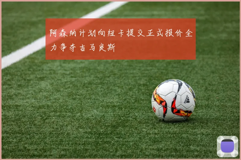 阿森纳计划向纽卡提交正式报价全力争夺吉马良斯