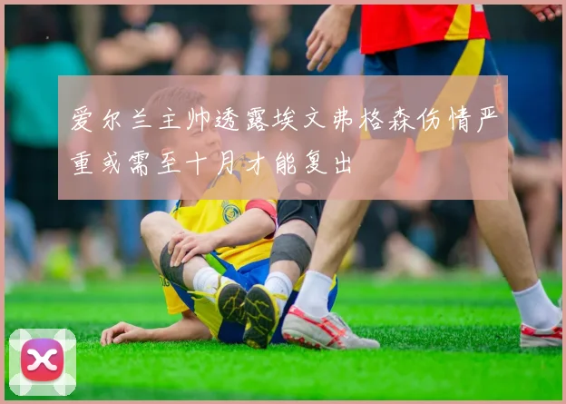 爱尔兰主帅透露埃文弗格森伤情严重或需至十月才能复出