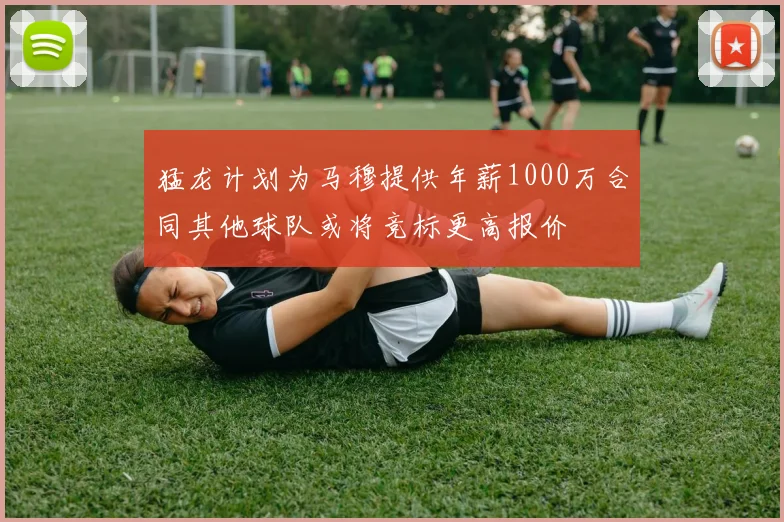 猛龙计划为马穆提供年薪1000万合同其他球队或将竞标更高报价